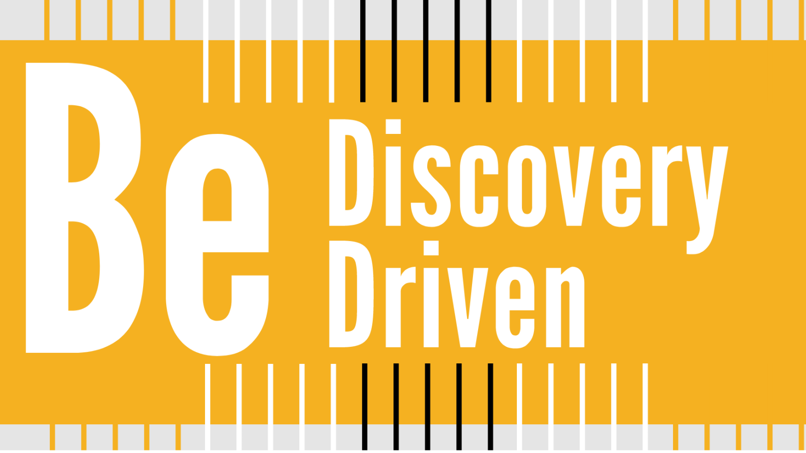 Be Discovery Driven