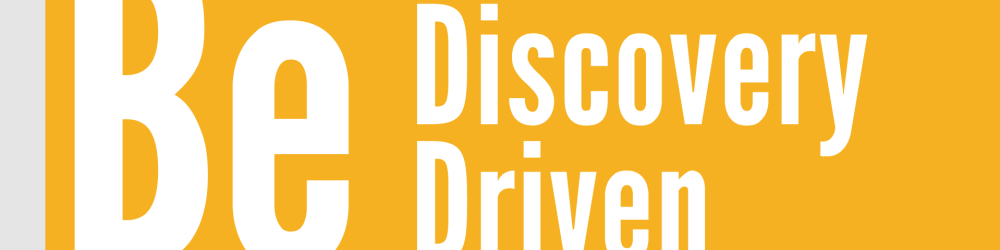 Be Discovery Driven Be Discovery Driven