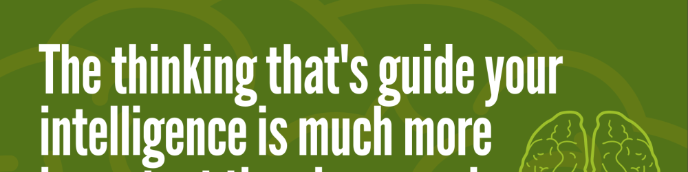 The thinking that's guide your intelligence is much more important than how much intelligent that you have