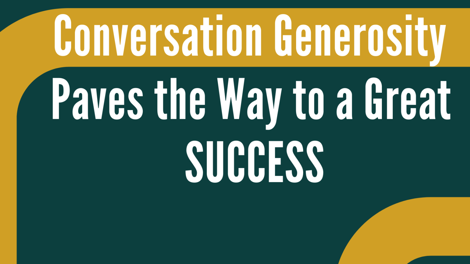 Conversation Generosity Paves the Way to a Great SUCCESS Conversation Generosity Paves the Way to a Great SUCCESS
