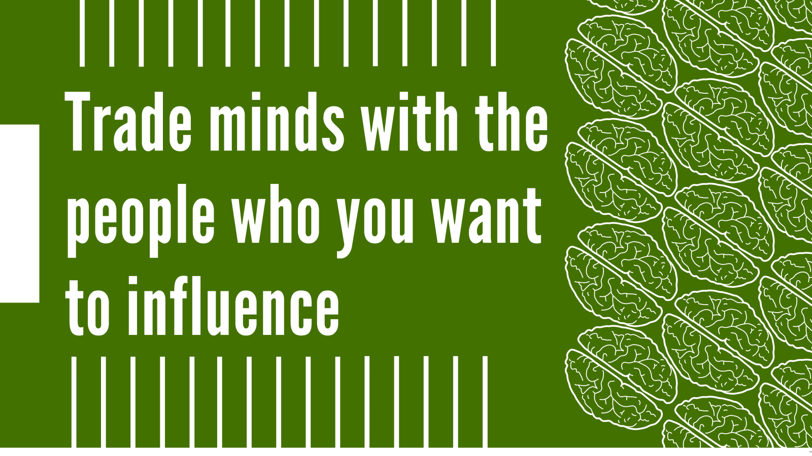 Trade minds with the people who you want to influence
